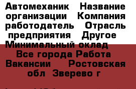 Автомеханик › Название организации ­ Компания-работодатель › Отрасль предприятия ­ Другое › Минимальный оклад ­ 1 - Все города Работа » Вакансии   . Ростовская обл.,Зверево г.